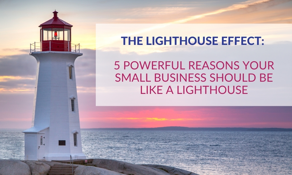 The Lighthouse Effect: 5 Powerful Reasons Your Small Business Should be Like a Lighthouse