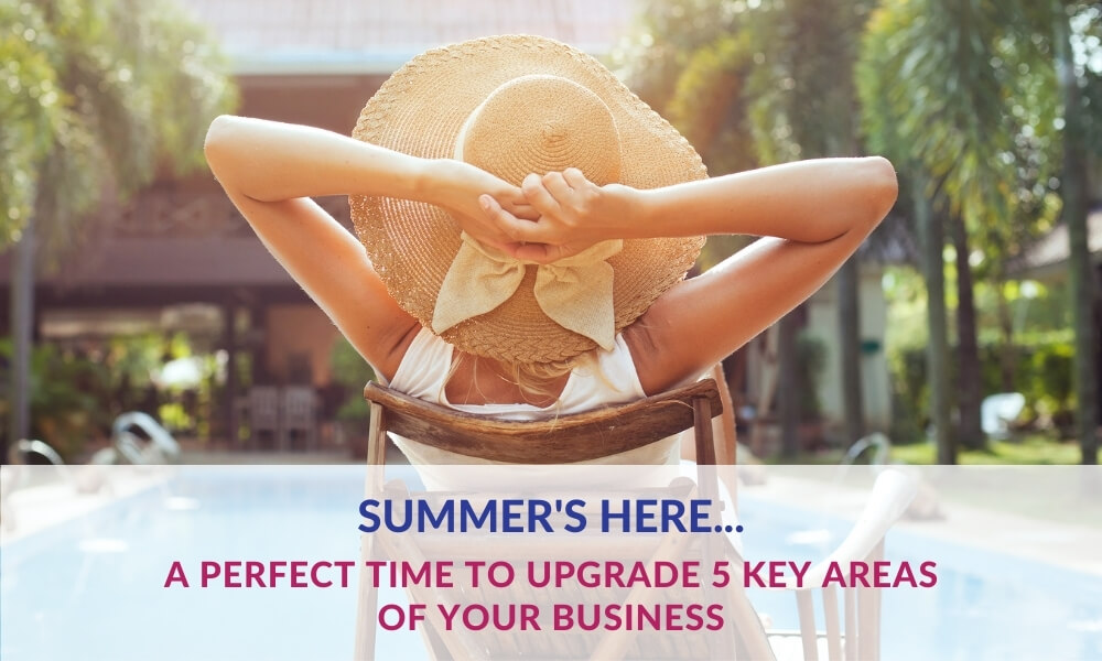 Summer’s here…a perfect time to upgrade 5 key areas of your business