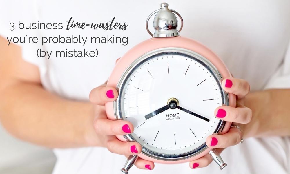 3 Business Time-Wasters You’re Probably Making (by mistake)