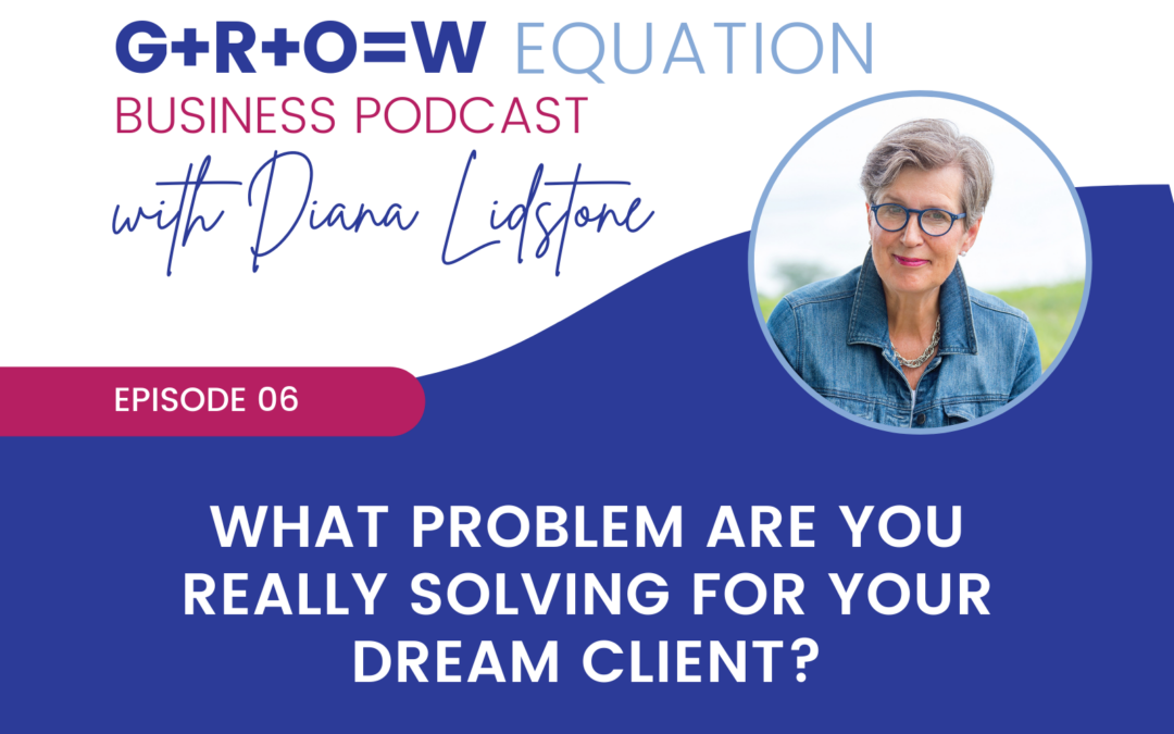 Ep. 06 – What Problem Are You Really Solving For Your Dream Client?