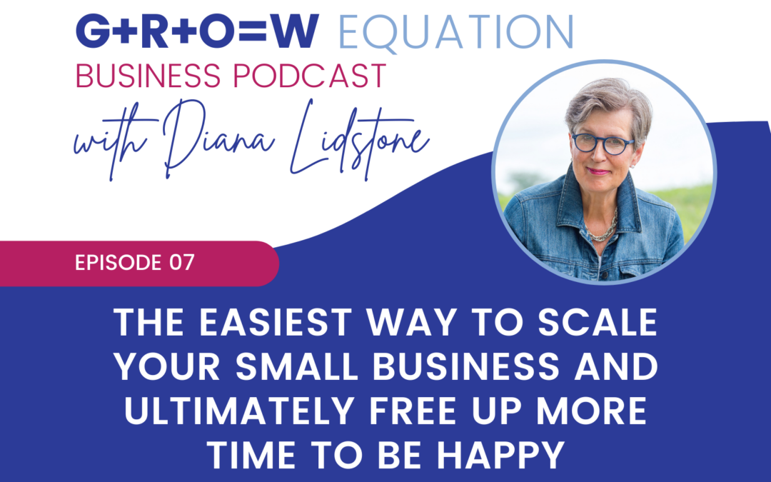 Ep. 07 – The Easiest Way to Scale Your Small Business and Ultimately Free Up More Time To Be Happy