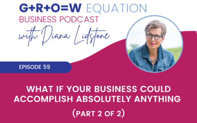 Ep. 59 – What If Your Business Could Accomplish Absolutely Anything (Part 2 of 2)