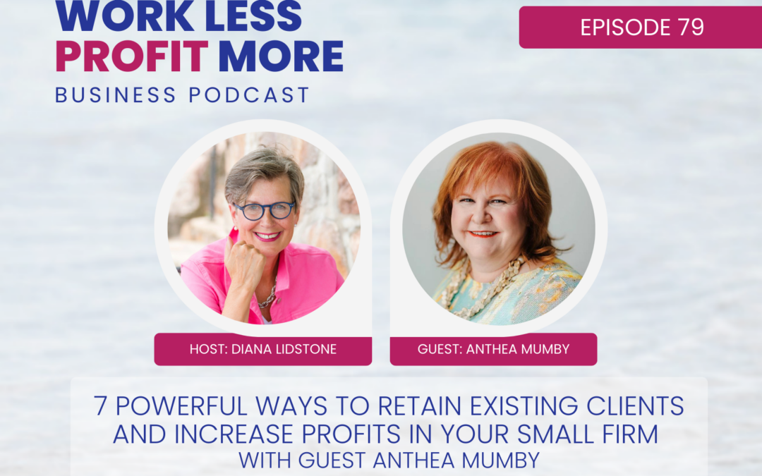 Ep. 79 – 7 Powerful Ways to Retain Existing Clients and Increase Profits in Your Small Firm with Guest Anthea Mumby