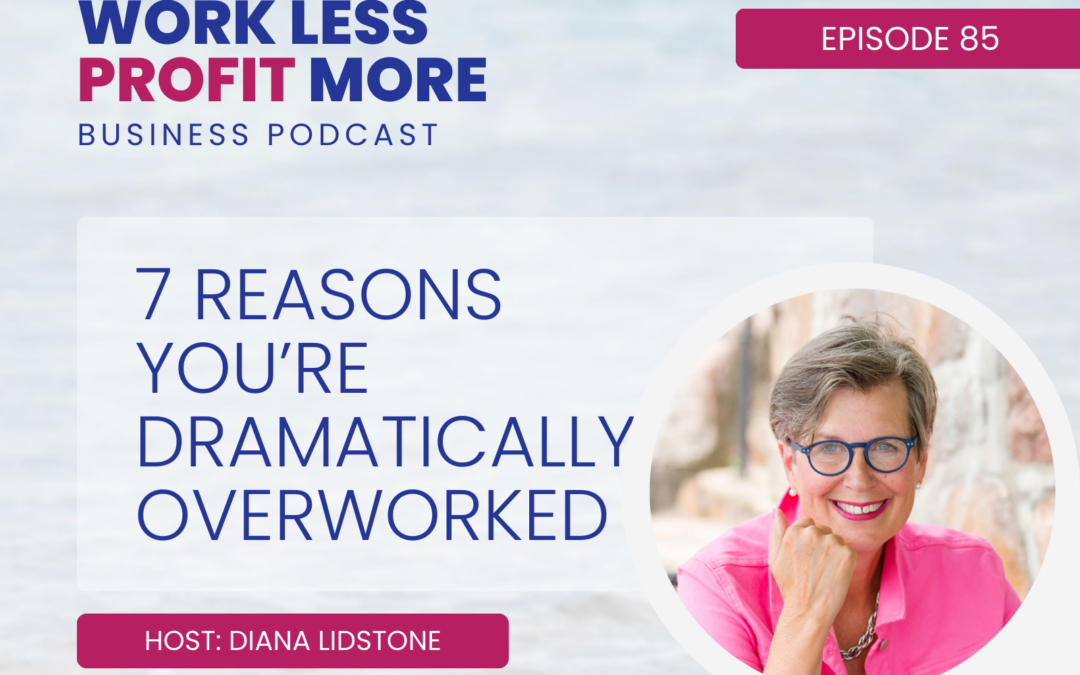 Ep. 85 – 7 Reasons You’re Dramatically Overworked