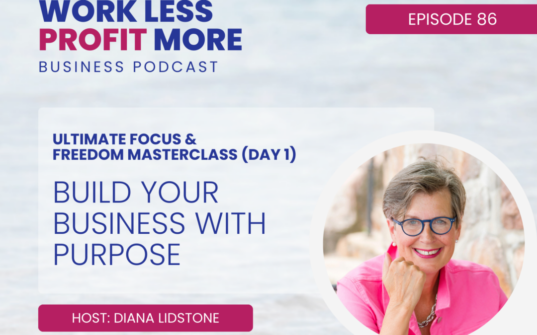 Ep. 86 – Build Your Business With Purpose (Ultimate Focus & Freedom Masterclass Day 1)