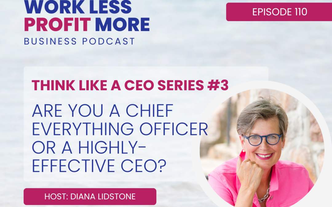 Ep. 110 – Are You a Chief Everything Officer or a Highly-Effective CEO? (THINK LIKE A CEO series #3)