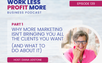 Ep. 139 – Why More Marketing Isn’t Bringing You All the Clients You Want (And What To Do About It) Part 1
